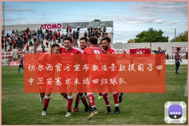 切尔西官方宣布激活条款提前召回中卫安塞尔米诺回归球队