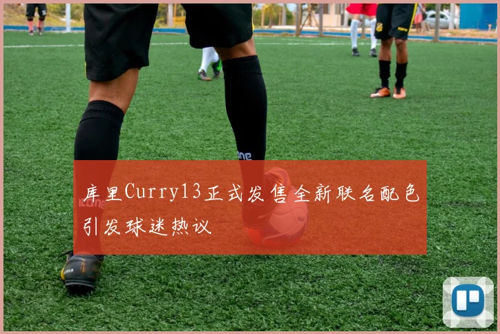 库里Curry13正式发售全新联名配色引发球迷热议