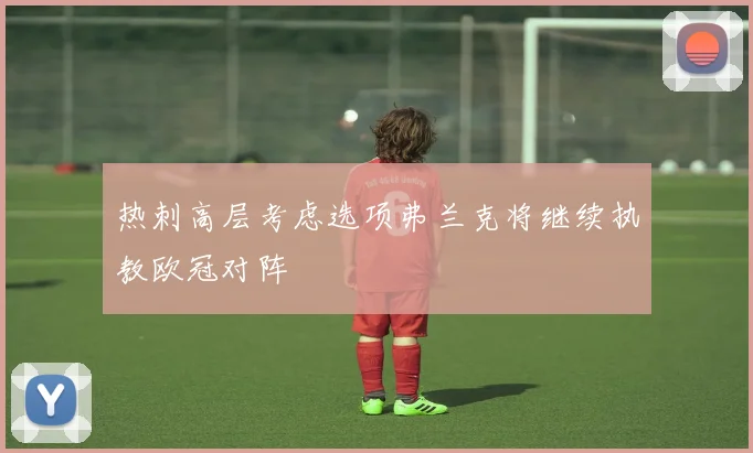 热刺高层考虑选项弗兰克将继续执教欧冠对阵