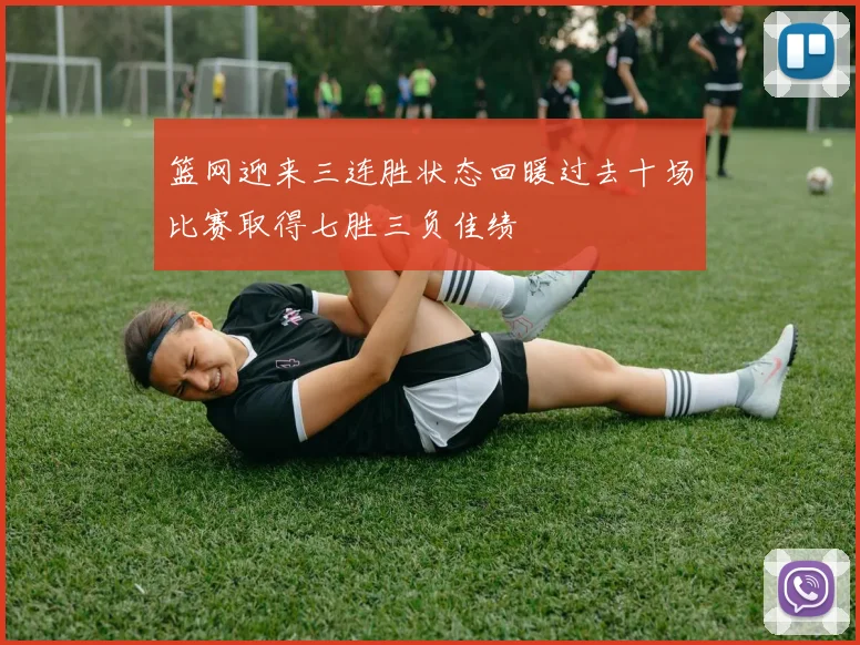 篮网迎来三连胜状态回暖过去十场比赛取得七胜三负佳绩