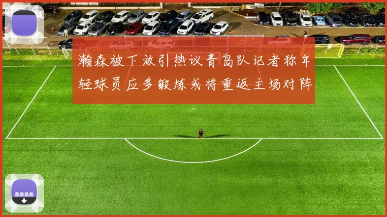 瀚森被下放引热议青岛队记者称年轻球员应多锻炼或将重返主场对阵国王