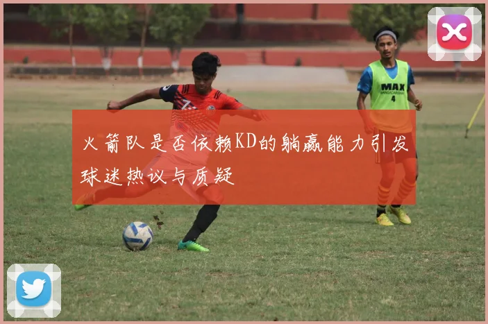 火箭队是否依赖KD的躺赢能力引发球迷热议与质疑