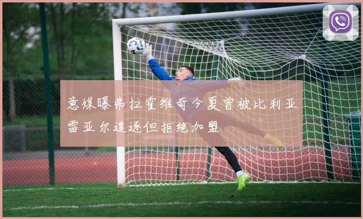 意媒曝弗拉霍维奇今夏曾被比利亚雷亚尔追逐但拒绝加盟