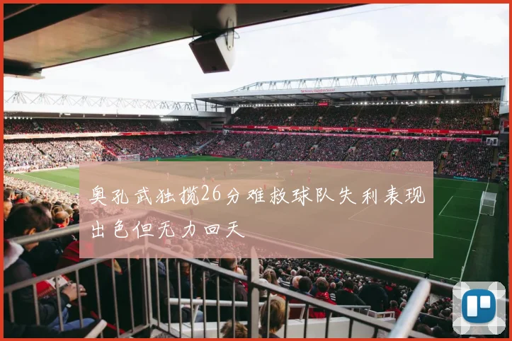 奥孔武独揽26分难救球队失利表现出色但无力回天