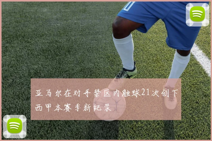 亚马尔在对手禁区内触球21次创下西甲本赛季新纪录