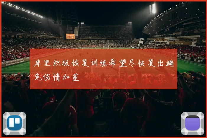 库里积极恢复训练希望尽快复出避免伤情加重