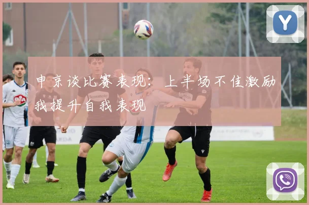 申京谈比赛表现：上半场不佳激励我提升自我表现