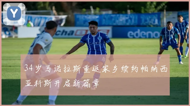34岁马诺拉斯重返家乡续约帕纳西亚科斯开启新篇章