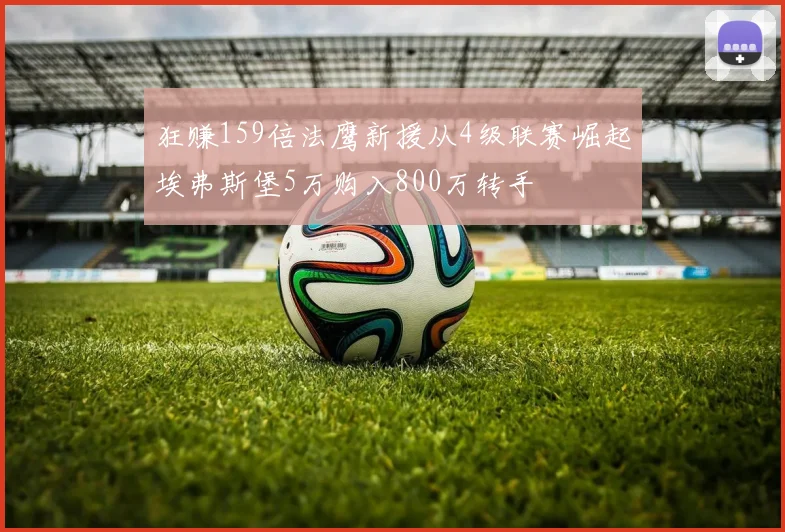 狂赚159倍法鹰新援从4级联赛崛起埃弗斯堡5万购入800万转手