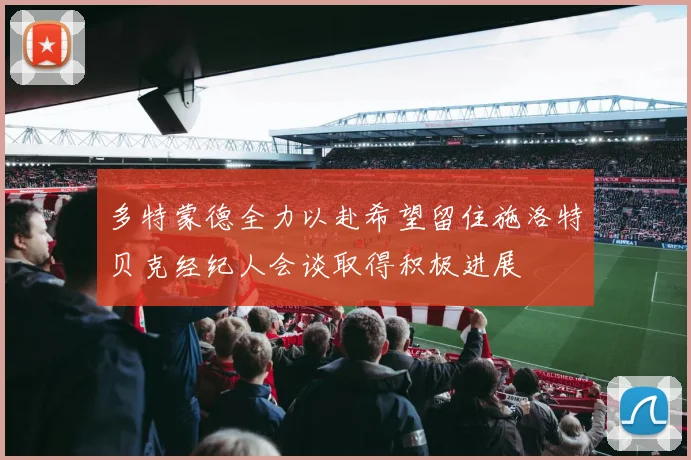 多特蒙德全力以赴希望留住施洛特贝克经纪人会谈取得积极进展