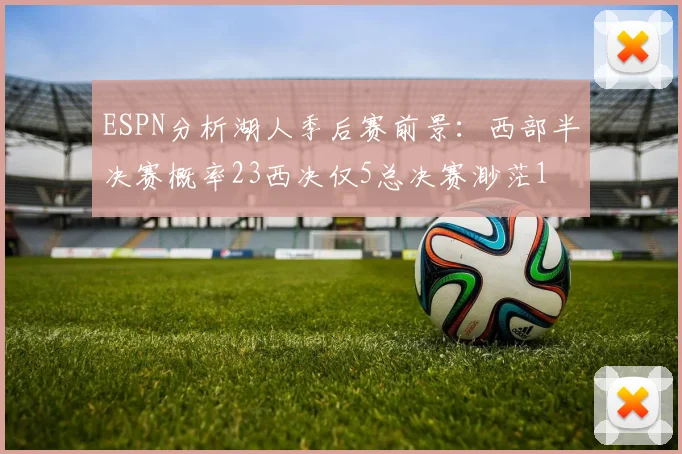 ESPN分析湖人季后赛前景：西部半决赛概率23西决仅5总决赛渺茫1