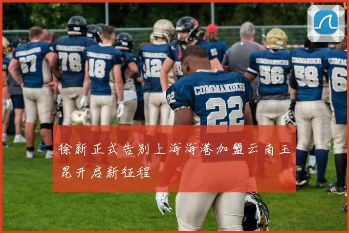 徐新正式告别上海海港加盟云南玉昆开启新征程