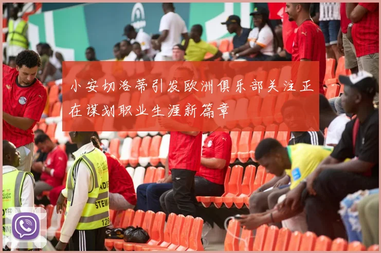 小安切洛蒂引发欧洲俱乐部关注正在谋划职业生涯新篇章