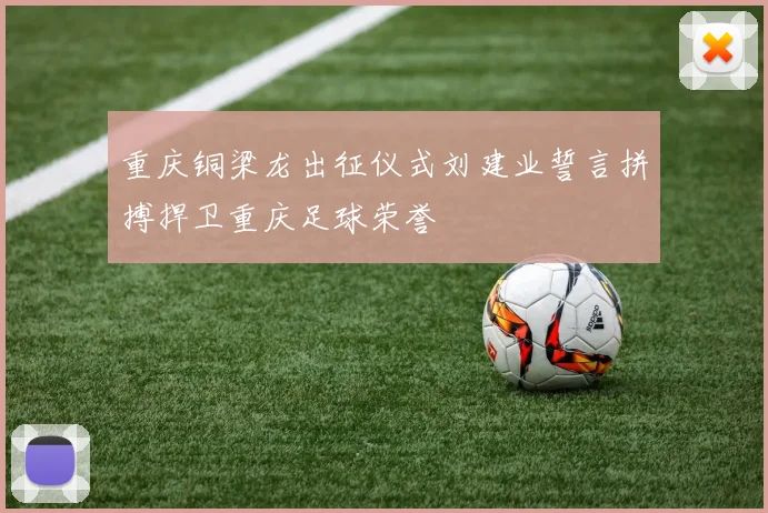 重庆铜梁龙出征仪式刘建业誓言拼搏捍卫重庆足球荣誉