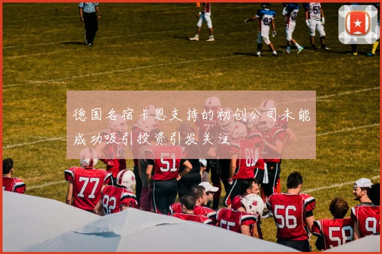 德国名宿卡恩支持的初创公司未能成功吸引投资引发关注