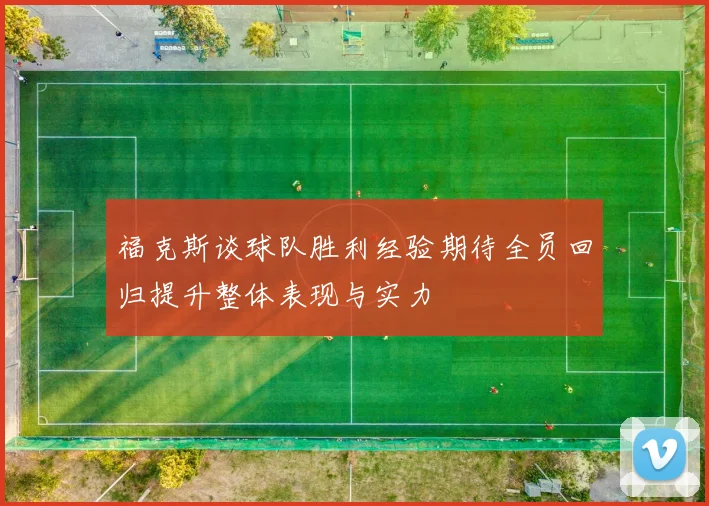 福克斯谈球队胜利经验期待全员回归提升整体表现与实力