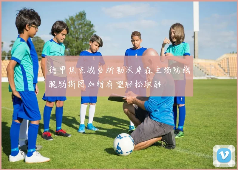 德甲焦点战分析勒沃库森主场防线脆弱斯图加特有望轻松取胜