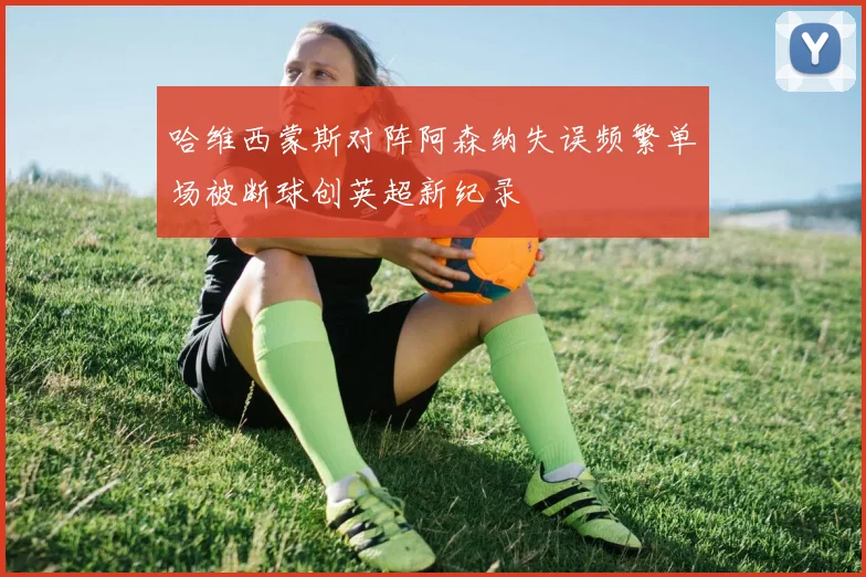 哈维西蒙斯对阵阿森纳失误频繁单场被断球创英超新纪录