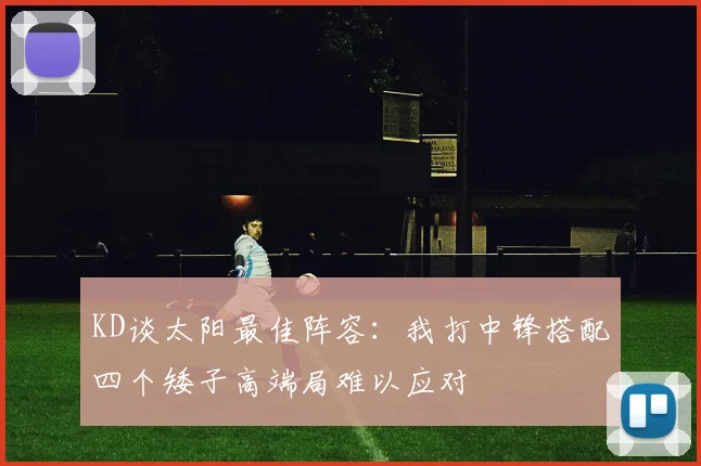 KD谈太阳最佳阵容：我打中锋搭配四个矮子高端局难以应对