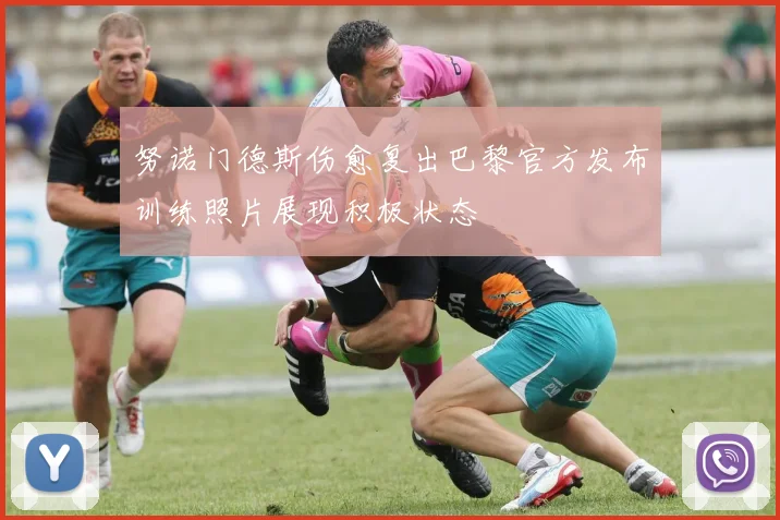 努诺门德斯伤愈复出巴黎官方发布训练照片展现积极状态