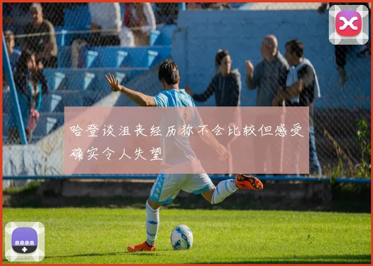 哈登谈沮丧经历称不会比较但感受确实令人失望