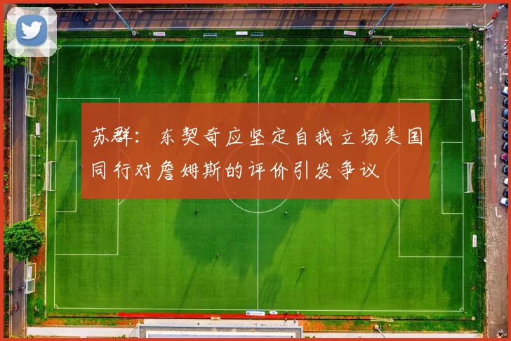 苏群：东契奇应坚定自我立场美国同行对詹姆斯的评价引发争议